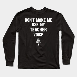 Don't Make Me Use My Teacher Voice Funny Long Sleeve T-Shirt